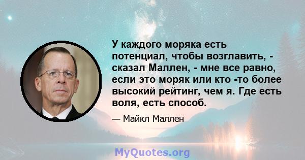 У каждого моряка есть потенциал, чтобы возглавить, - сказал Маллен, - мне все равно, если это моряк или кто -то более высокий рейтинг, чем я. Где есть воля, есть способ.