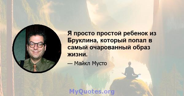 Я просто простой ребенок из Бруклина, который попал в самый очарованный образ жизни.