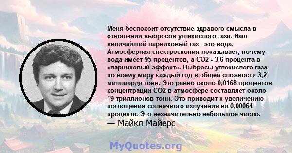 Меня беспокоит отсутствие здравого смысла в отношении выбросов углекислого газа. Наш величайший парниковый газ - это вода. Атмосферная спектроскопия показывает, почему вода имеет 95 процентов, а CO2 - 3,6 процента в