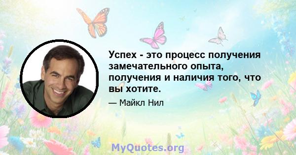 Успех - это процесс получения замечательного опыта, получения и наличия того, что вы хотите.