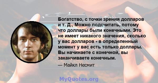 Богатство, с точки зрения долларов и т. Д., Можно подсчитать, потому что доллары были конечными. Это не имеет никакого значения, сколько у вас долларов - в определенный момент у вас есть только доллары. Вы начинаете с