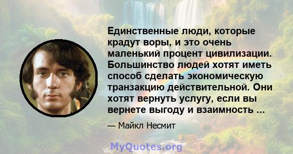 Единственные люди, которые крадут воры, и это очень маленький процент цивилизации. Большинство людей хотят иметь способ сделать экономическую транзакцию действительной. Они хотят вернуть услугу, если вы вернете выгоду и 