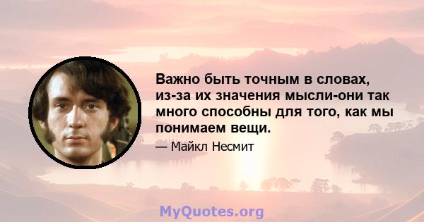 Важно быть точным в словах, из-за их значения мысли-они так много способны для того, как мы понимаем вещи.