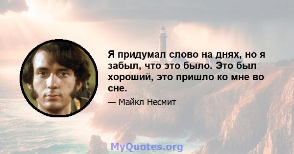 Я придумал слово на днях, но я забыл, что это было. Это был хороший, это пришло ко мне во сне.