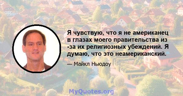 Я чувствую, что я не американец в глазах моего правительства из -за их религиозных убеждений. Я думаю, что это неамериканский.