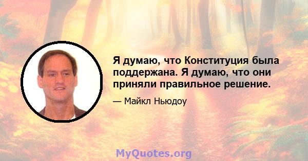 Я думаю, что Конституция была поддержана. Я думаю, что они приняли правильное решение.