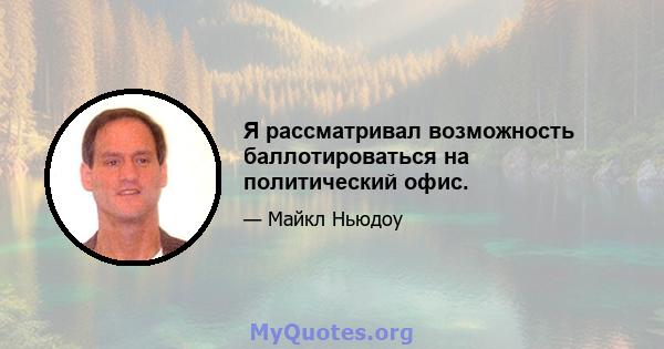 Я рассматривал возможность баллотироваться на политический офис.