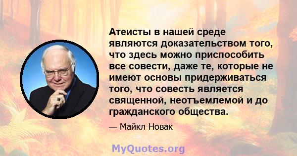 Атеисты в нашей среде являются доказательством того, что здесь можно приспособить все совести, даже те, которые не имеют основы придерживаться того, что совесть является священной, неотъемлемой и до гражданского