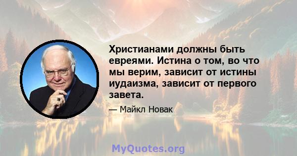 Христианами должны быть евреями. Истина о том, во что мы верим, зависит от истины иудаизма, зависит от первого завета.