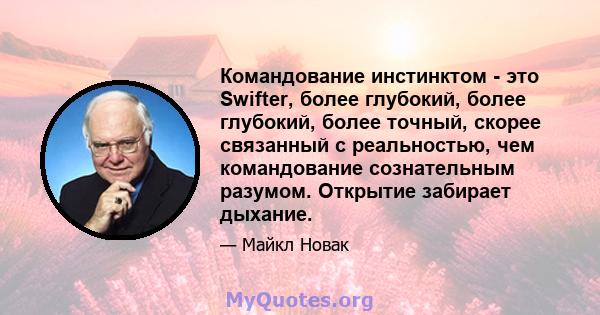 Командование инстинктом - это Swifter, более глубокий, более глубокий, более точный, скорее связанный с реальностью, чем командование сознательным разумом. Открытие забирает дыхание.