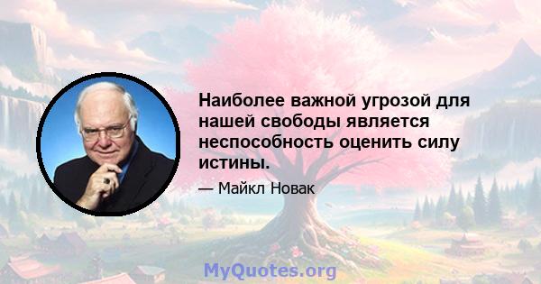 Наиболее важной угрозой для нашей свободы является неспособность оценить силу истины.