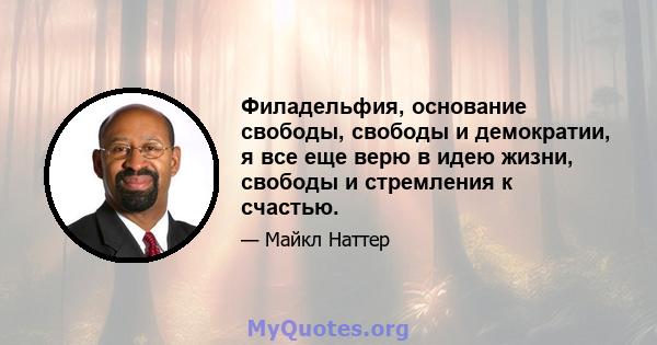 Филадельфия, основание свободы, свободы и демократии, я все еще верю в идею жизни, свободы и стремления к счастью.