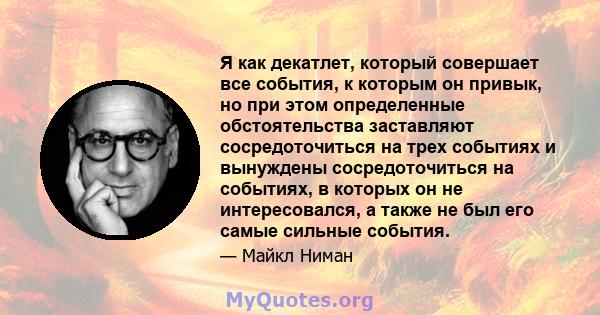 Я как декатлет, который совершает все события, к которым он привык, но при этом определенные обстоятельства заставляют сосредоточиться на трех событиях и вынуждены сосредоточиться на событиях, в которых он не