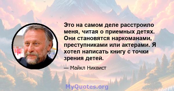 Это на самом деле расстроило меня, читая о приемных детях. Они становятся наркоманами, преступниками или актерами. Я хотел написать книгу с точки зрения детей.