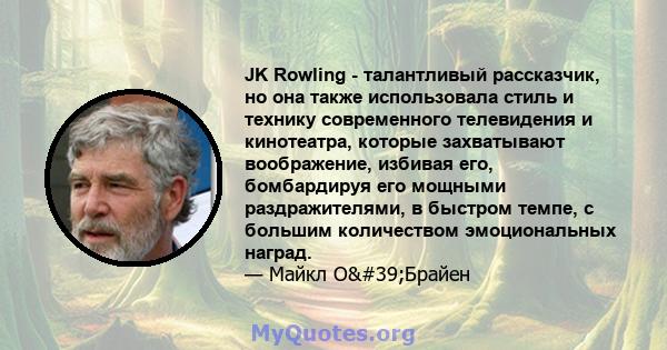 JK Rowling - талантливый рассказчик, но она также использовала стиль и технику современного телевидения и кинотеатра, которые захватывают воображение, избивая его, бомбардируя его мощными раздражителями, в быстром