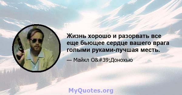 Жизнь хорошо и разорвать все еще бьющее сердце вашего врага голыми руками-лучшая месть.