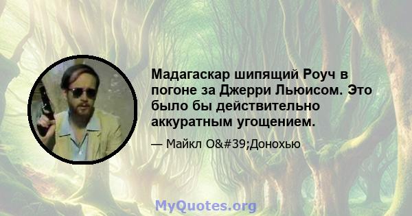 Мадагаскар шипящий Роуч в погоне за Джерри Льюисом. Это было бы действительно аккуратным угощением.