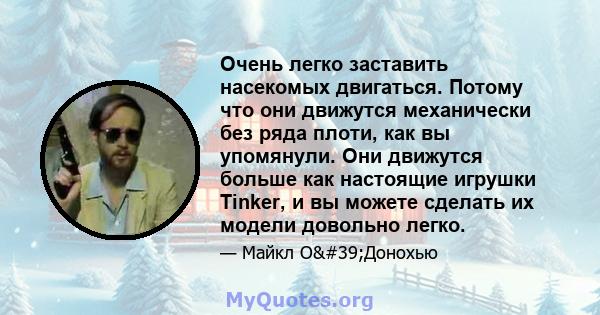 Очень легко заставить насекомых двигаться. Потому что они движутся механически без ряда плоти, как вы упомянули. Они движутся больше как настоящие игрушки Tinker, и вы можете сделать их модели довольно легко.