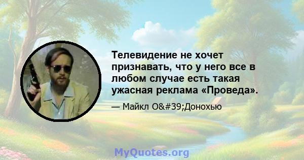 Телевидение не хочет признавать, что у него все в любом случае есть такая ужасная реклама «Проведа».