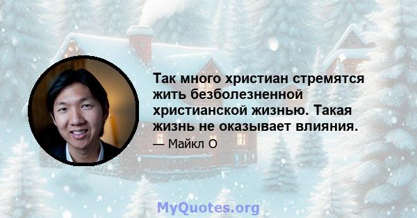 Так много христиан стремятся жить безболезненной христианской жизнью. Такая жизнь не оказывает влияния.