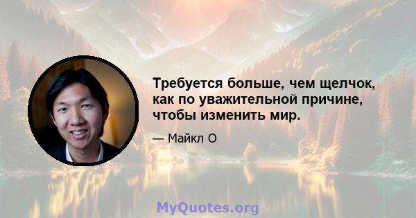 Требуется больше, чем щелчок, как по уважительной причине, чтобы изменить мир.