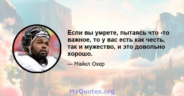 Если вы умрете, пытаясь что -то важное, то у вас есть как честь, так и мужество, и это довольно хорошо.