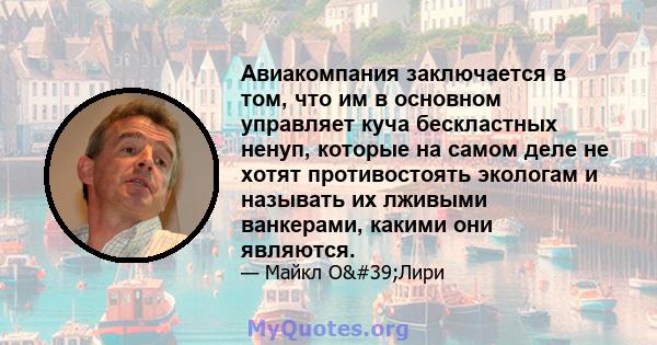 Авиакомпания заключается в том, что им в основном управляет куча бескластных ненуп, которые на самом деле не хотят противостоять экологам и называть их лживыми ванкерами, какими они являются.