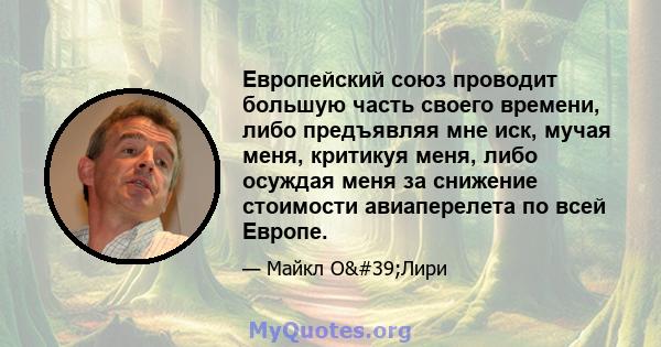 Европейский союз проводит большую часть своего времени, либо предъявляя мне иск, мучая меня, критикуя меня, либо осуждая меня за снижение стоимости авиаперелета по всей Европе.