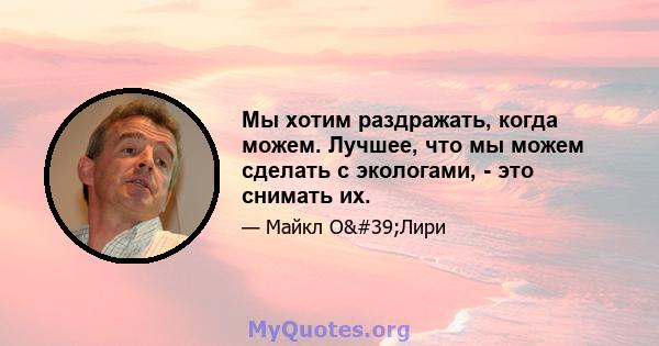 Мы хотим раздражать, когда можем. Лучшее, что мы можем сделать с экологами, - это снимать их.