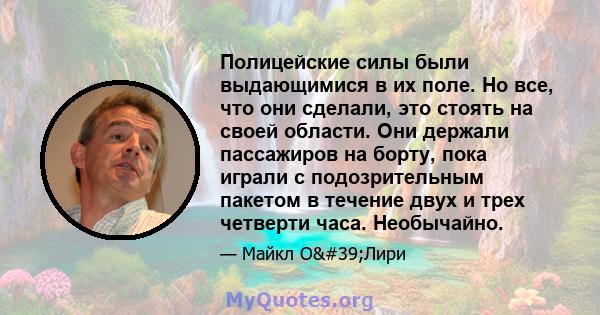 Полицейские силы были выдающимися в их поле. Но все, что они сделали, это стоять на своей области. Они держали пассажиров на борту, пока играли с подозрительным пакетом в течение двух и трех четверти часа. Необычайно.