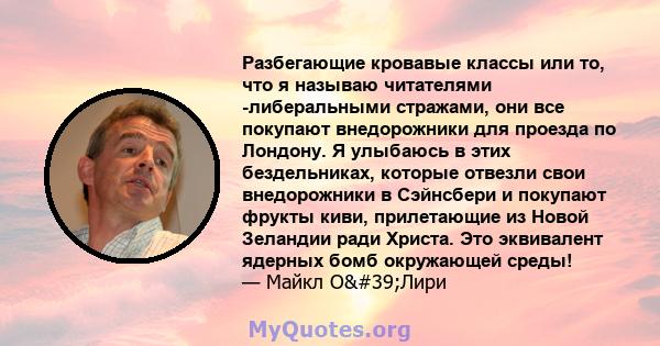 Разбегающие кровавые классы или то, что я называю читателями -либеральными стражами, они все покупают внедорожники для проезда по Лондону. Я улыбаюсь в этих бездельниках, которые отвезли свои внедорожники в Сэйнсбери и