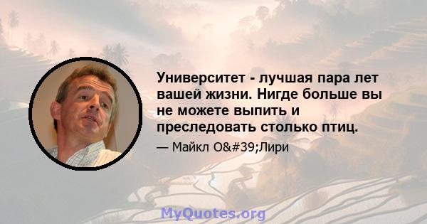 Университет - лучшая пара лет вашей жизни. Нигде больше вы не можете выпить и преследовать столько птиц.