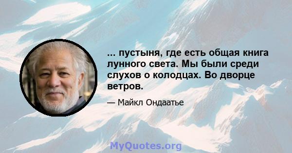 ... пустыня, где есть общая книга лунного света. Мы были среди слухов о колодцах. Во дворце ветров.