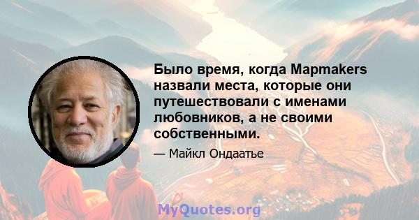 Было время, когда Mapmakers назвали места, которые они путешествовали с именами любовников, а не своими собственными.