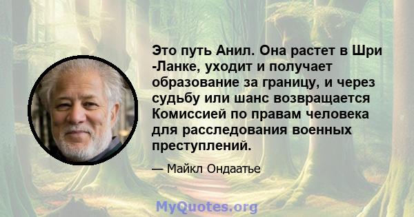 Это путь Анил. Она растет в Шри -Ланке, уходит и получает образование за границу, и через судьбу или шанс возвращается Комиссией по правам человека для расследования военных преступлений.