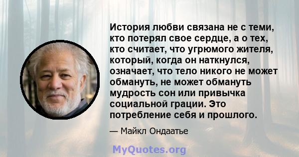 История любви связана не с теми, кто потерял свое сердце, а о тех, кто считает, что угрюмого жителя, который, когда он наткнулся, означает, что тело никого не может обмануть, не может обмануть мудрость сон или привычка