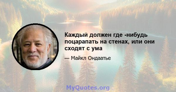 Каждый должен где -нибудь поцарапать на стенах, или они сходят с ума