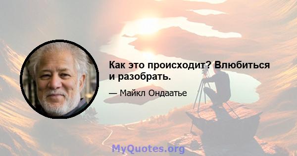 Как это происходит? Влюбиться и разобрать.