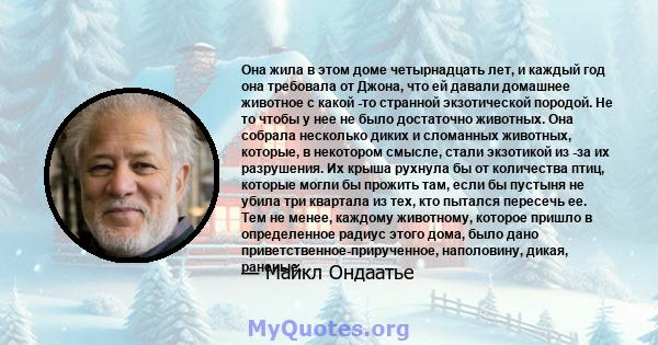 Она жила в этом доме четырнадцать лет, и каждый год она требовала от Джона, что ей давали домашнее животное с какой -то странной экзотической породой. Не то чтобы у нее не было достаточно животных. Она собрала несколько 