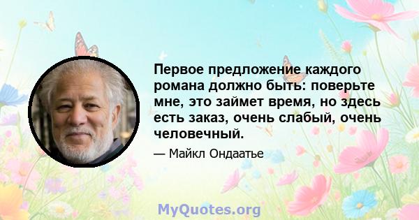 Первое предложение каждого романа должно быть: поверьте мне, это займет время, но здесь есть заказ, очень слабый, очень человечный.