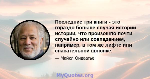 Последние три книги - это гораздо больше случая истории истории, что произошло почти случайно или совпадением, например, в том же лифте или спасательной шлюпке.