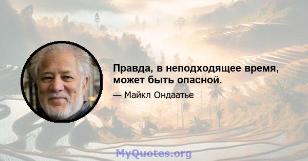 Правда, в неподходящее время, может быть опасной.