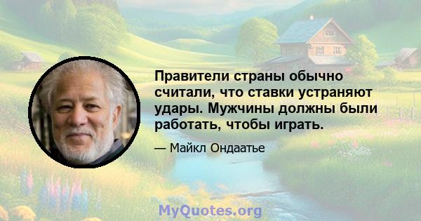 Правители страны обычно считали, что ставки устраняют удары. Мужчины должны были работать, чтобы играть.