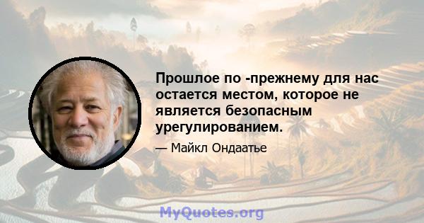 Прошлое по -прежнему для нас остается местом, которое не является безопасным урегулированием.