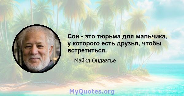 Сон - это тюрьма для мальчика, у которого есть друзья, чтобы встретиться.