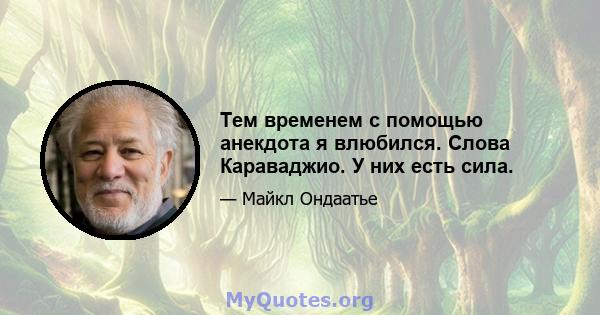 Тем временем с помощью анекдота я влюбился. Слова Караваджио. У них есть сила.