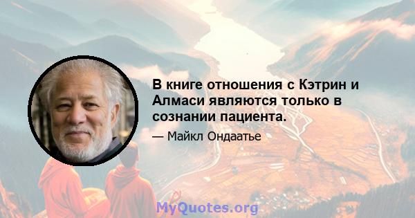 В книге отношения с Кэтрин и Алмаси являются только в сознании пациента.