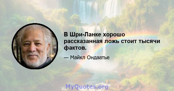 В Шри-Ланке хорошо рассказанная ложь стоит тысячи фактов.