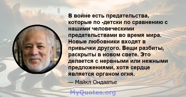 В войне есть предательства, которые по -детски по сравнению с нашими человеческими предательствами во время мира. Новые любовники входят в привычки другого. Вещи разбиты, раскрыты в новом свете. Это делается с нервными