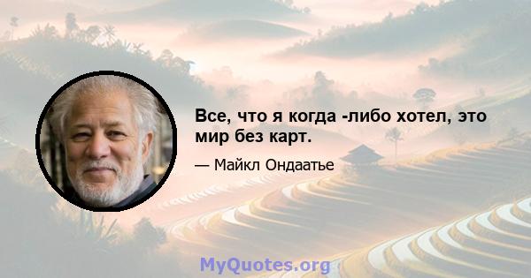 Все, что я когда -либо хотел, это мир без карт.